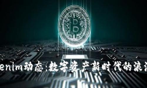 探索Tokenim动态：数字资产新时代的浪潮与机遇