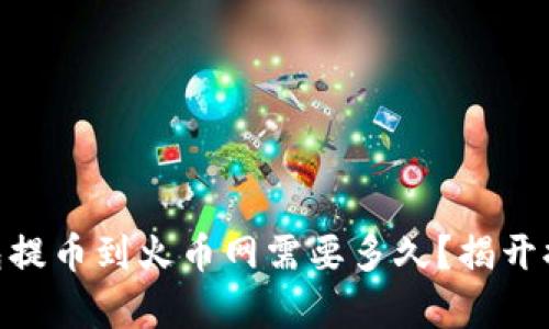 从Tokenim钱包提币到火币网需要多久？揭开提币时效的真相