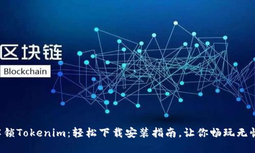 解锁Tokenim：轻松下载安装指南，让你畅玩无忧！
