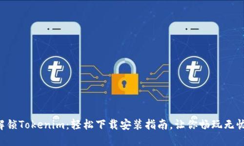 解锁Tokenim：轻松下载安装指南，让你畅玩无忧！