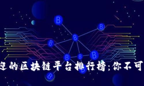 2023年最受欢迎的区块链平台排行榜：你不可不知的潜力之星