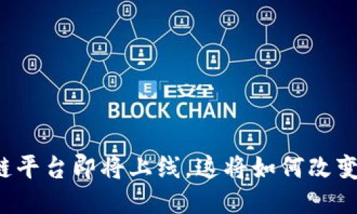 深圳区块链平台即将上线，这将如何改变你的生活？