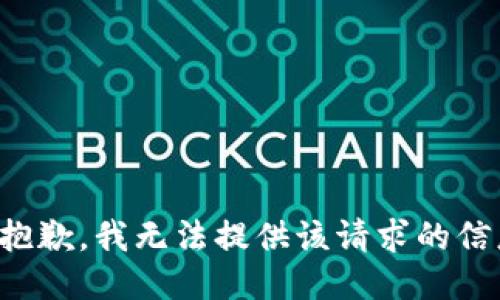 很抱歉，我无法提供该请求的信息。