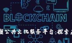区块链技术如何重塑公共文化服务平台：探索未