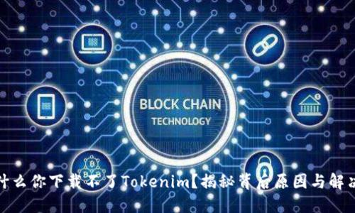 : 为什么你下载不了Tokenim？揭秘背后原因与解决方法