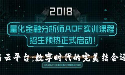 区块链与云平台：数字时代的完美结合还是误解？