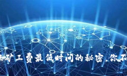 揭开Tokenim转账矿工费最低时间的秘密，你不知道的背后真相！
