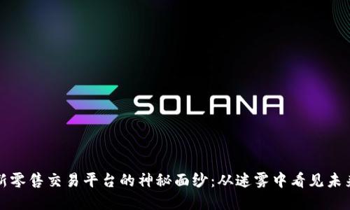 揭开区块链新零售交易平台的神秘面纱：从迷雾中看见未来的零售革新