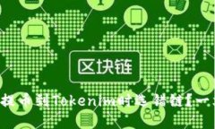 如何避免在火币提币到Tokenim时选错链？一文教你