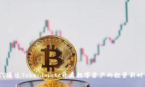 如何通过Tokenimotc开启数字资产的投资新时代？