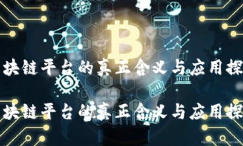 区块链平台的真正含义与应用探秘

区块链平台的真正含义与应用探秘