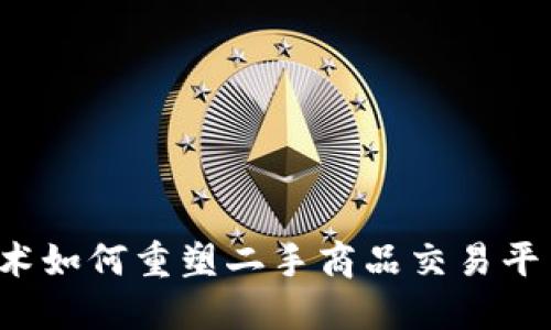 区块链技术如何重塑二手商品交易平台的未来？