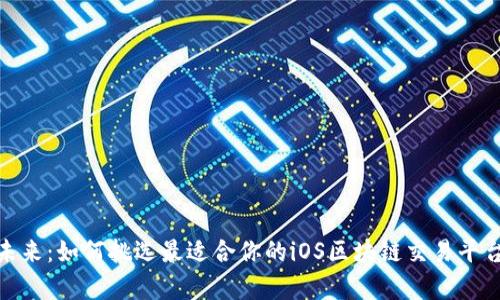 解锁未来：如何挑选最适合你的iOS区块链交易平台App？