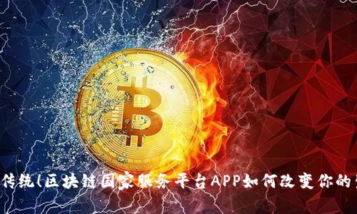 颠覆传统！区块链国家服务平台APP如何改变你的生活？