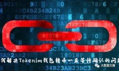 如何解决Tokenim钱包转币一直等待确认的问题？
