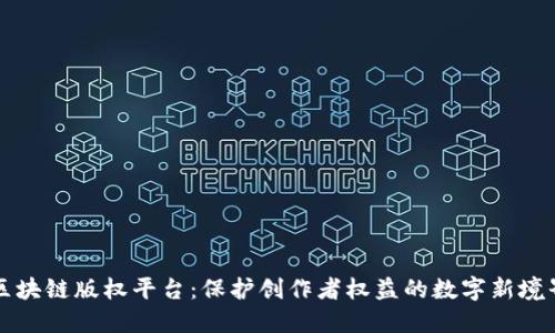 区块链版权平台：保护创作者权益的数字新境界
