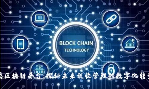 税务局区块链平台：探秘未来税收管理的数字化转型之路