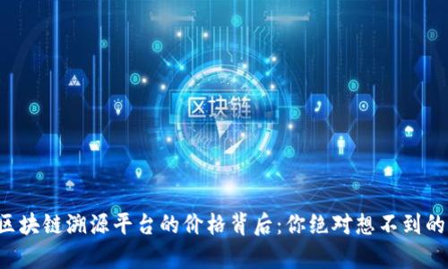 揭密区块链溯源平台的价格背后：你绝对想不到的真相！