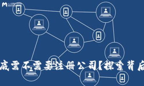 区块链平台到底需不需要注册公司？探索背后的真相与迷思