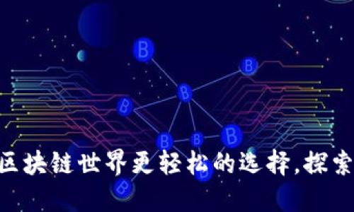 Tokenim：让区块链世界更轻松的选择，探索其无穷优势！
