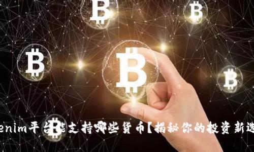 Tokenim平台能支持哪些货币？揭秘你的投资新选择！