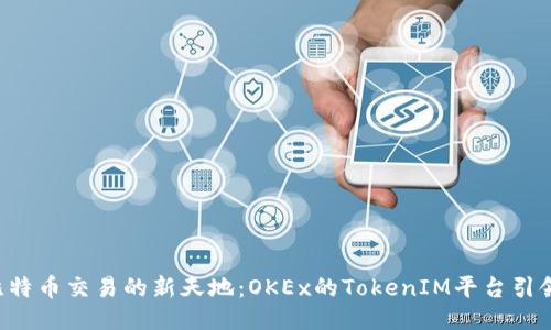 “发现比特币交易的新天地：OKEx的TokenIM平台引领未来！”