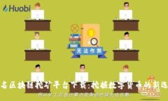 匿名区块链挖矿平台下载：挖掘数字货币的新选