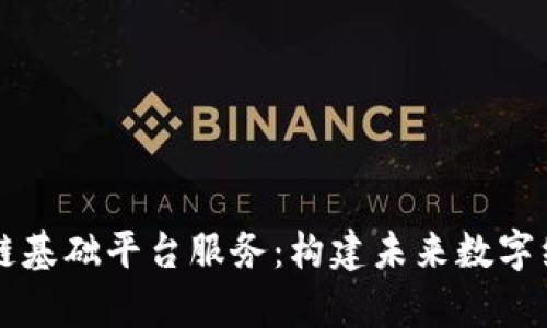 深度解析区块链基础平台服务：构建未来数字经济的核心支柱