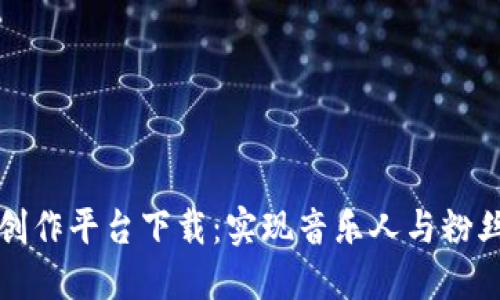 区块链音乐创作平台下载：实现音乐人与粉丝的无缝连接