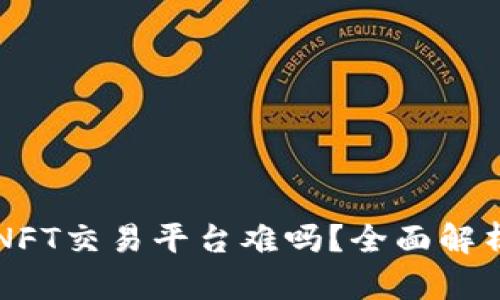 区块链打造NFT交易平台难吗？全面解析技术与挑战