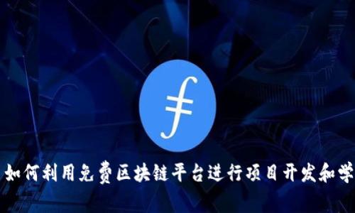: 如何利用免费区块链平台进行项目开发和学习