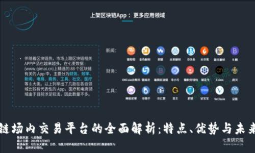 区块链场内交易平台的全面解析：特点、优势与未来趋势