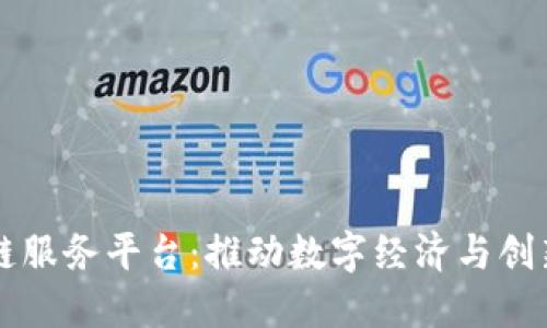 齐齐哈尔区块链服务平台：推动数字经济与创新发展的新引擎