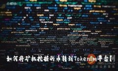 如何将矿机挖掘的币转到Tokenim平台？