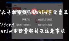 font size=＂5＂火币提币到Tokenim手续费及注意事项