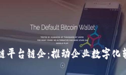 探索区块链平台链企：推动企业数字化转型的未来