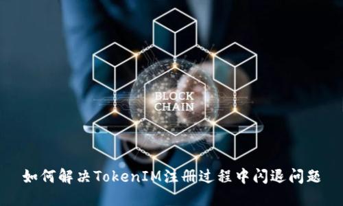 如何解决TokenIM注册过程中闪退问题