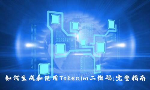 如何生成和使用Tokenim二维码：完整指南