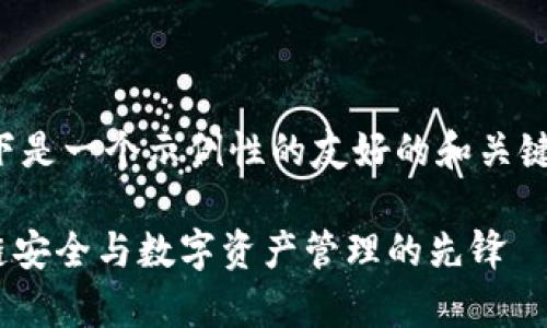 为了文本内容和尽量符合您的需求，以下是一个示例性的友好的和关键词。请根据实际情况进一步修改和调整。

慢雾科技与Tokenim的深度解析：区块链安全与数字资产管理的先锋