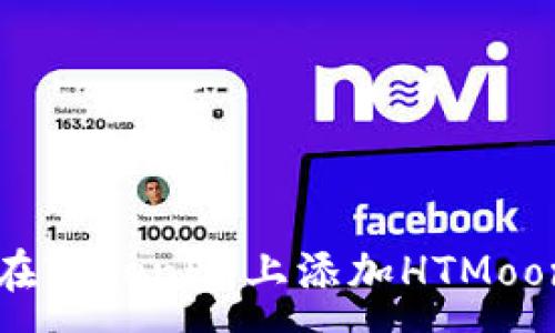 :

如何在Tokenim上添加HTMoon代币