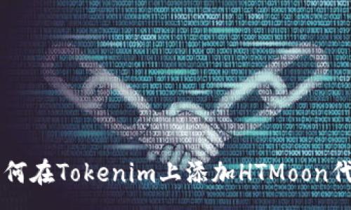 :

如何在Tokenim上添加HTMoon代币