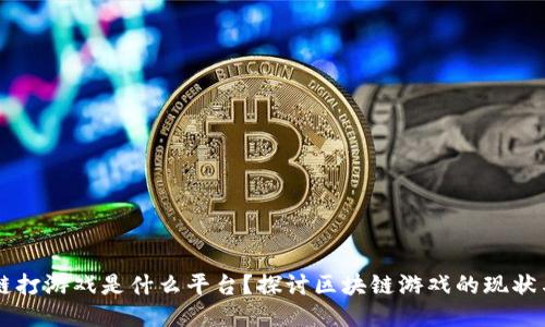 区块链打游戏是什么平台？探讨区块链游戏的现状与未来