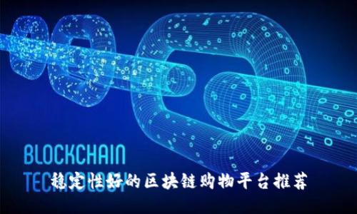 稳定性好的区块链购物平台推荐