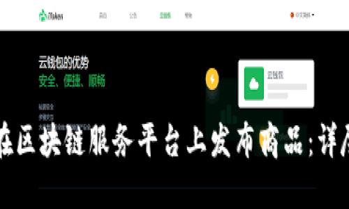 如何在区块链服务平台上发布商品：详尽指南