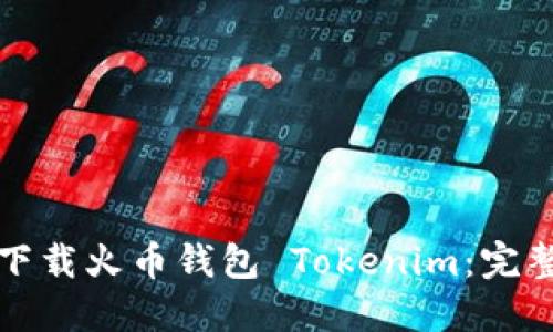 如何下载火币钱包 Tokenim：完整指南