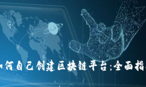 如何自己创建区块链平台：全面指南