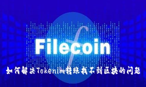 如何解决Tokenim转账找不到区块的问题