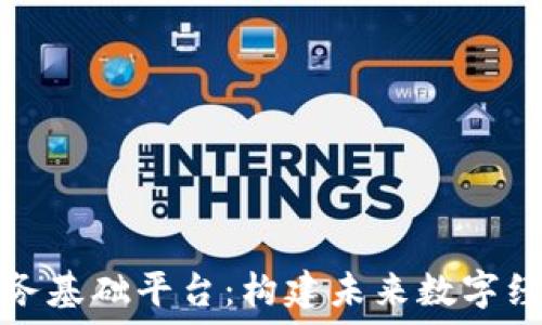   
区块链服务基础平台：构建未来数字经济的基石