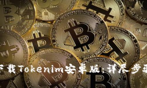 : 如何下载Tokenim安卓版：详尽步骤与技巧