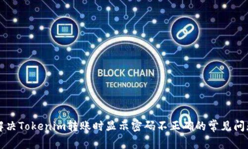 解决Tokenim转账时显示密码不正确的常见问题